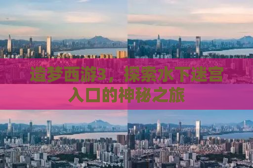 造梦西游3，探索水下迷宫入口的神秘之旅