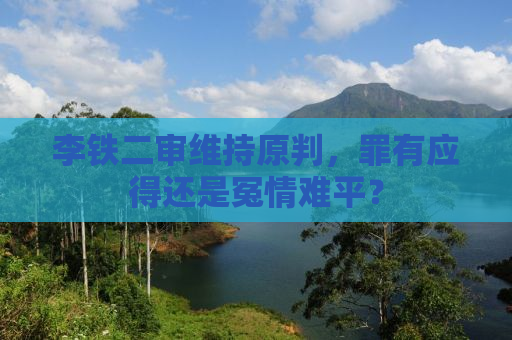 李铁二审维持原判，罪有应得还是冤情难平？