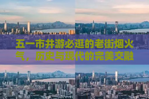 五一市井游必逛的老街烟火气，历史与现代的完美交融