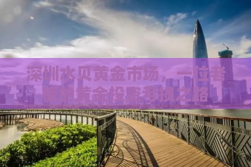 深圳水贝黄金市场，一位老板的黄金投资亏损之路