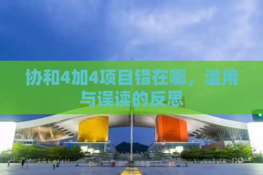协和4加4项目错在哪，滥用与误读的反思