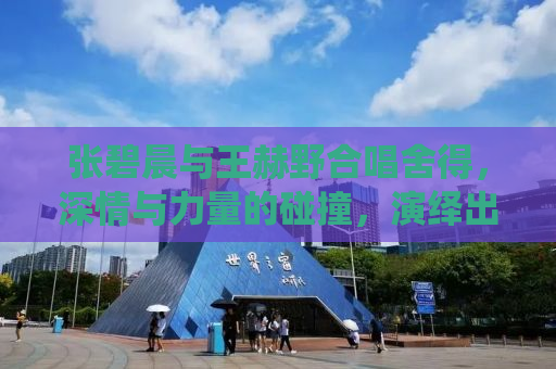 张碧晨与王赫野合唱舍得，深情与力量的碰撞，演绎出别样的互相拉扯情感
