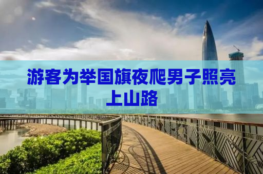 游客为举国旗夜爬男子照亮上山路