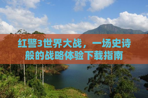 红警3世界大战，一场史诗般的战略体验下载指南