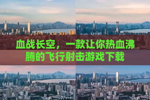 血战长空，一款让你热血沸腾的飞行射击游戏下载