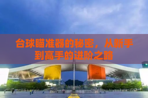 台球瞄准器的秘密，从新手到高手的进阶之路