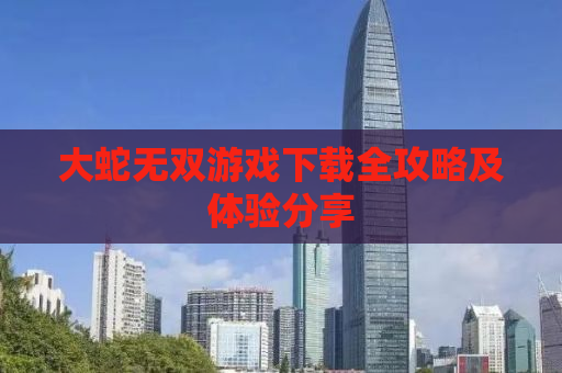 大蛇无双游戏下载全攻略及体验分享
