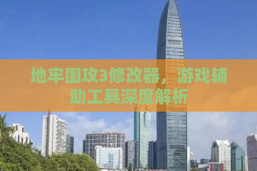 地牢围攻3修改器，游戏辅助工具深度解析