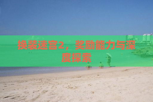 换装迷宫2，奖励能力与深度探索