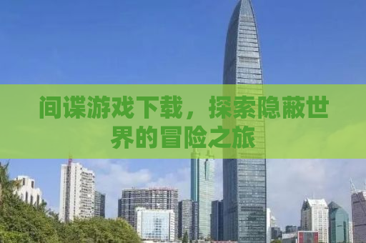 间谍游戏下载，探索隐蔽世界的冒险之旅