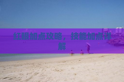 红眼加点攻略，技能加点详解