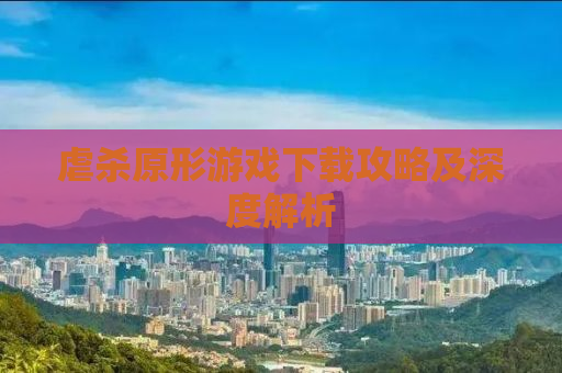 虐杀原形游戏下载攻略及深度解析