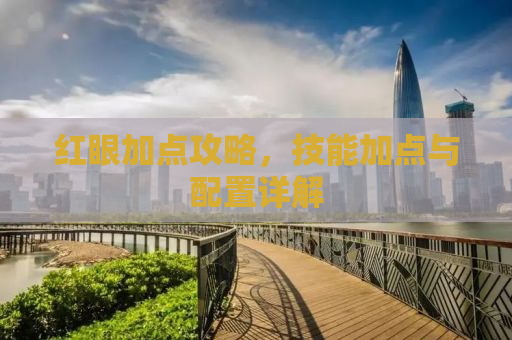 红眼加点攻略，技能加点与配置详解