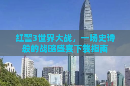 红警3世界大战，一场史诗般的战略盛宴下载指南