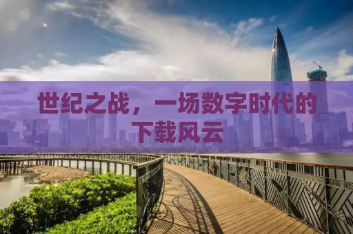 世纪之战，一场数字时代的下载风云