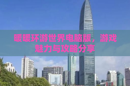 暖暖环游世界电脑版，游戏魅力与攻略分享
