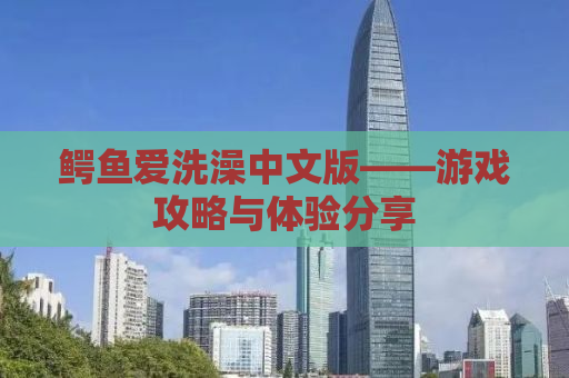 鳄鱼爱洗澡中文版——游戏攻略与体验分享