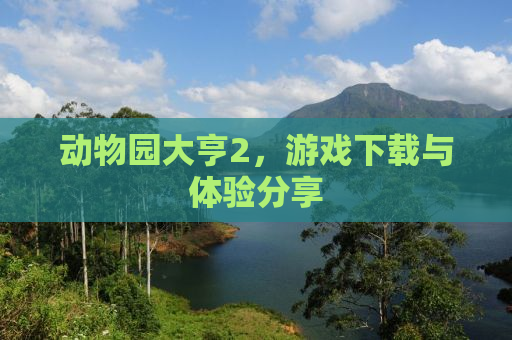 动物园大亨2，游戏下载与体验分享