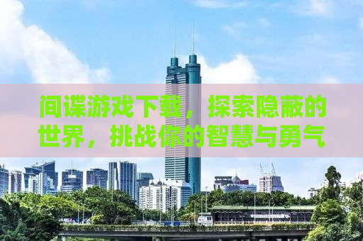 间谍游戏下载，探索隐蔽的世界，挑战你的智慧与勇气