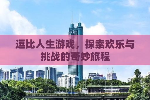 逗比人生游戏，探索欢乐与挑战的奇妙旅程