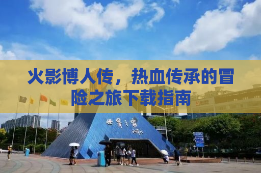 火影博人传，热血传承的冒险之旅下载指南