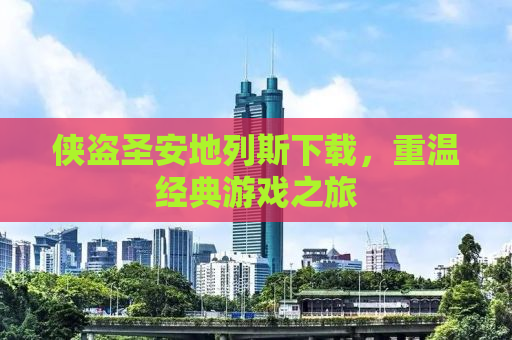 侠盗圣安地列斯下载，重温经典游戏之旅