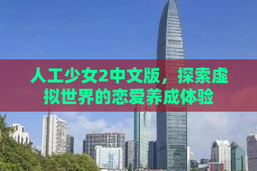 人工少女2中文版，探索虚拟世界的恋爱养成体验