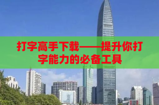 打字高手下载——提升你打字能力的必备工具