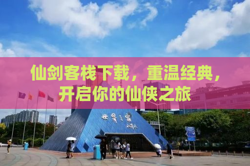 仙剑客栈下载，重温经典，开启你的仙侠之旅
