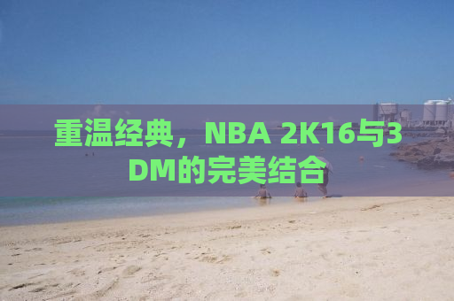 重温经典，NBA 2K16与3DM的完美结合