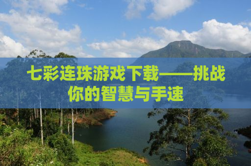 七彩连珠游戏下载——挑战你的智慧与手速