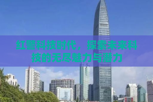 红警科技时代，探索未来科技的无尽魅力与潜力