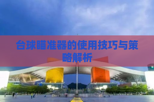 台球瞄准器的使用技巧与策略解析