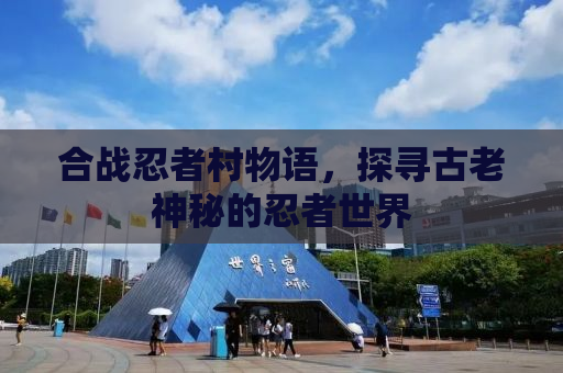 合战忍者村物语，探寻古老神秘的忍者世界