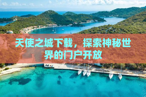 天使之城下载，探索神秘世界的门户开放